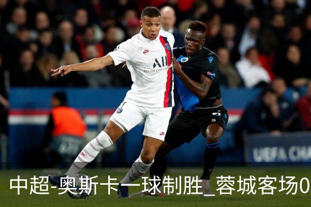 中超-奥斯卡一球制胜 蓉城客场0-1玉昆6轮不胜