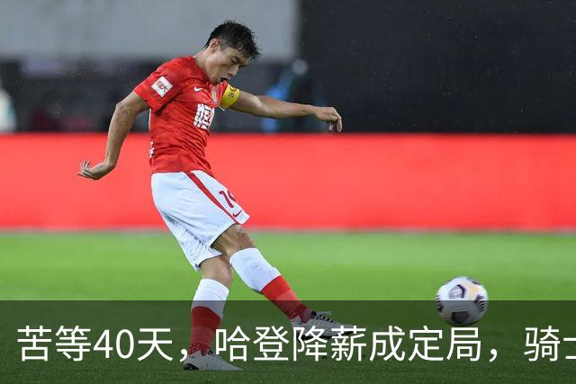 苦等40天，哈登降薪成定局，骑士极限补强计划，有望重返夺冠阵营